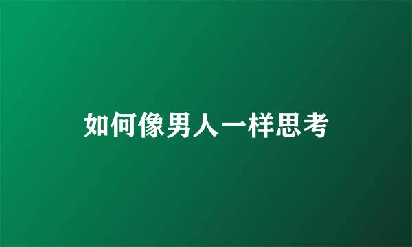 如何像男人一样思考