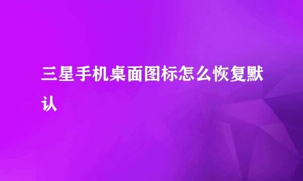 三星手机桌面图标怎么恢复默认