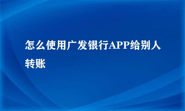 怎么使用广发银行APP给别人转账