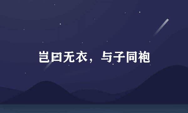 岂曰无衣，与子同袍