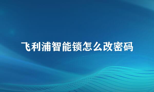 飞利浦智能锁怎么改密码