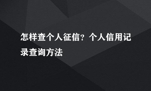 怎样查个人征信？个人信用记录查询方法