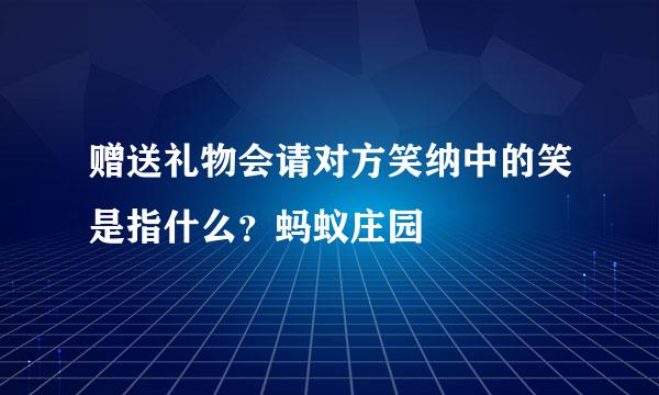 赠送礼物会请对方笑纳中的笑是指什么？蚂蚁庄园