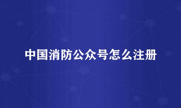 中国消防公众号怎么注册