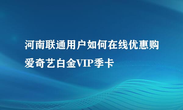 河南联通用户如何在线优惠购爱奇艺白金VIP季卡