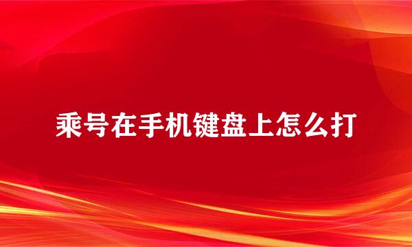 乘号在手机键盘上怎么打