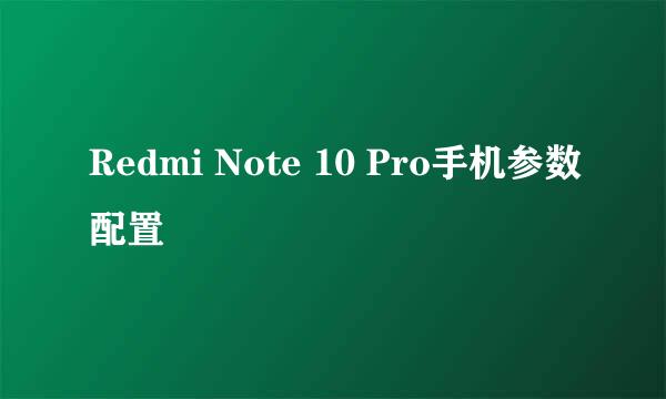 Redmi Note 10 Pro手机参数配置