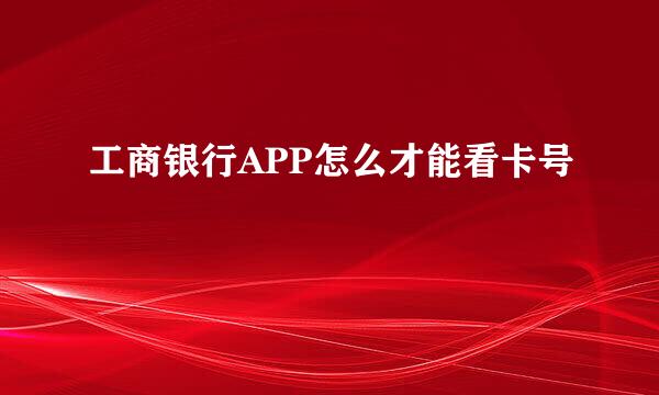 工商银行APP怎么才能看卡号