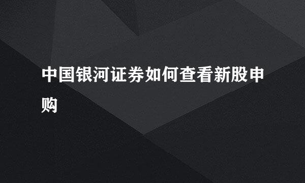 中国银河证券如何查看新股申购