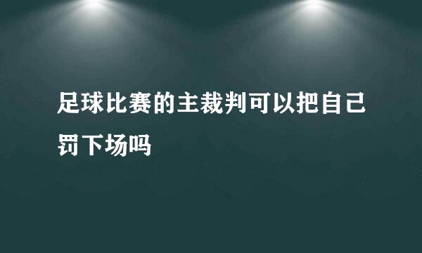 足球比赛的主裁判可以把自己罚下场吗