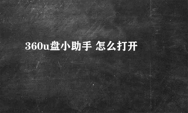 360u盘小助手 怎么打开