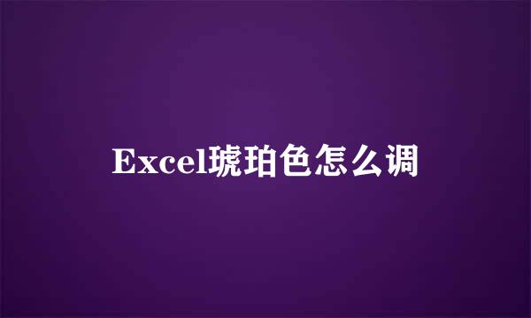 Excel琥珀色怎么调