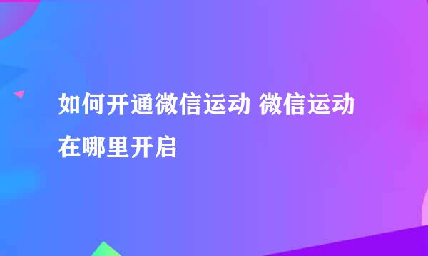 如何开通微信运动 微信运动在哪里开启