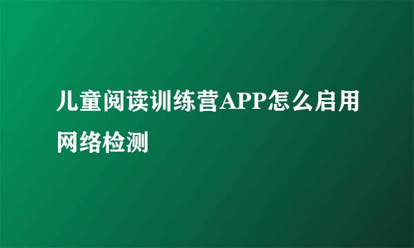 儿童阅读训练营APP怎么启用网络检测
