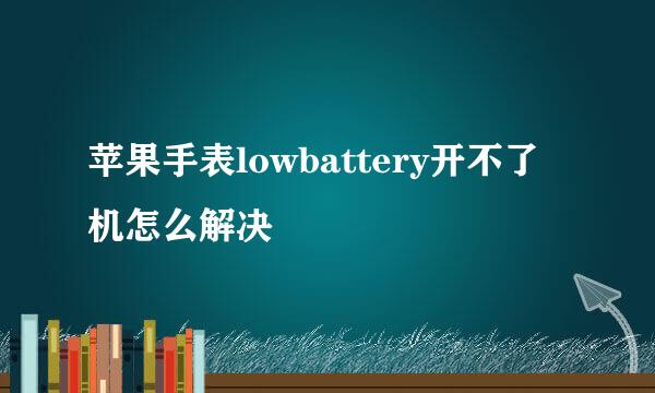 苹果手表lowbattery开不了机怎么解决