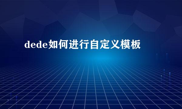 dede如何进行自定义模板