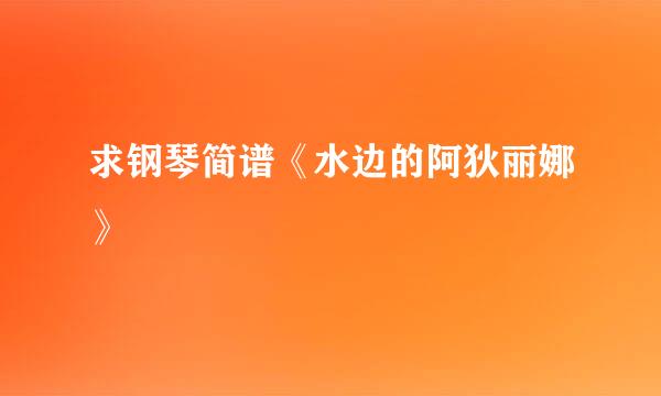 求钢琴简谱《水边的阿狄丽娜》