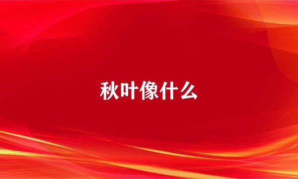 秋叶像什么