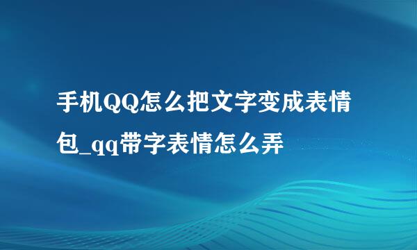 手机QQ怎么把文字变成表情包_qq带字表情怎么弄