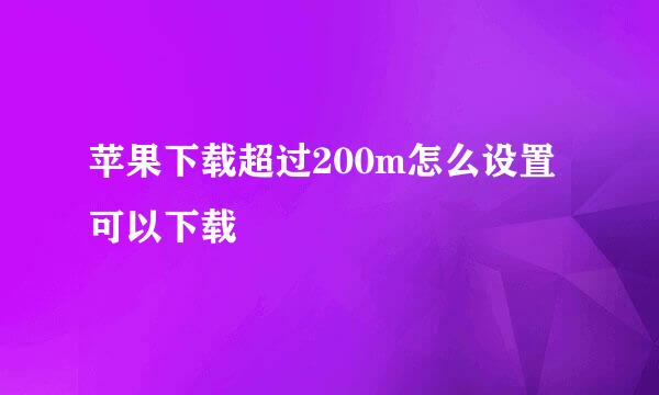 苹果下载超过200m怎么设置可以下载