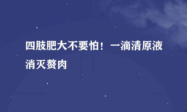 四肢肥大不要怕！一滴清原液消灭赘肉