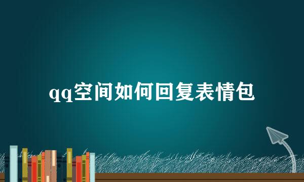 qq空间如何回复表情包