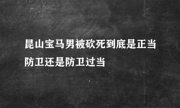 昆山宝马男被砍死到底是正当防卫还是防卫过当