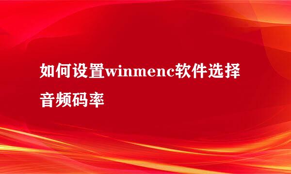如何设置winmenc软件选择音频码率