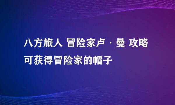 八方旅人 冒险家卢·曼 攻略 可获得冒险家的帽子