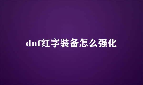 dnf红字装备怎么强化