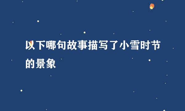 以下哪句故事描写了小雪时节的景象