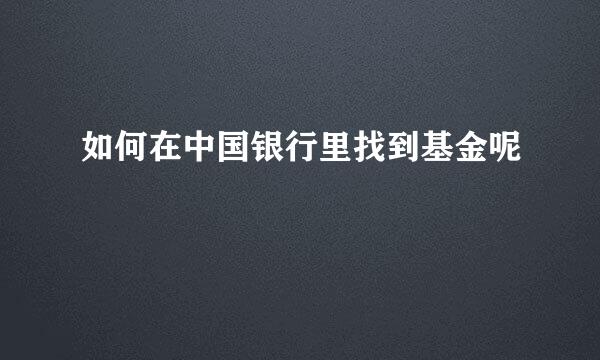 如何在中国银行里找到基金呢