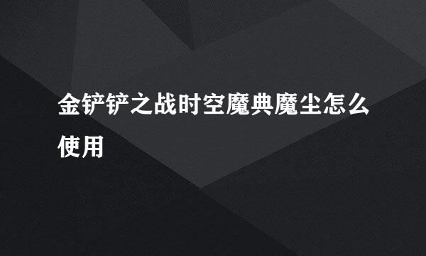 金铲铲之战时空魔典魔尘怎么使用