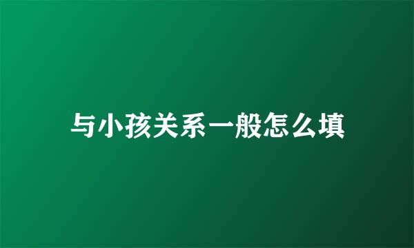 与小孩关系一般怎么填