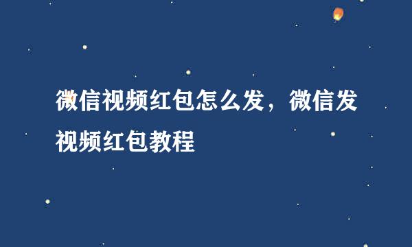 微信视频红包怎么发，微信发视频红包教程