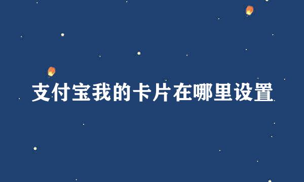 支付宝我的卡片在哪里设置