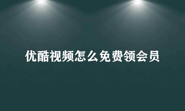 优酷视频怎么免费领会员