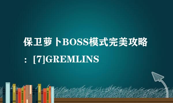 保卫萝卜BOSS模式完美攻略：[7]GREMLINS