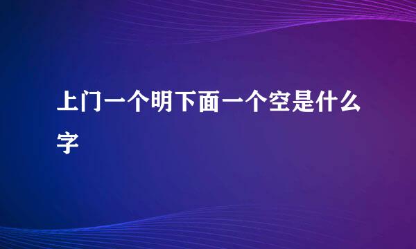上门一个明下面一个空是什么字
