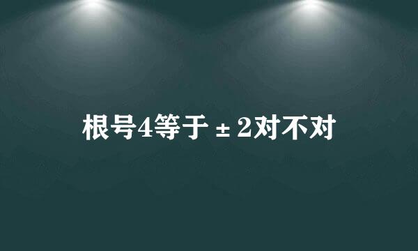 根号4等于±2对不对