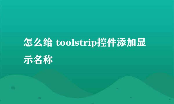 怎么给 toolstrip控件添加显示名称