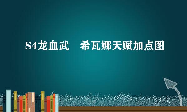 S4龙血武姫希瓦娜天赋加点图