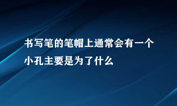 书写笔的笔帽上通常会有一个小孔主要是为了什么