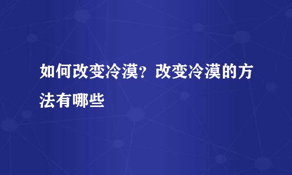 如何改变冷漠？改变冷漠的方法有哪些