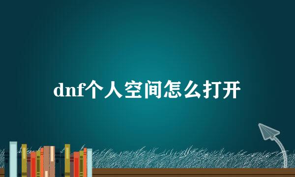 dnf个人空间怎么打开