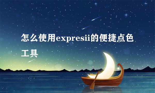 怎么使用expresii的便捷点色工具