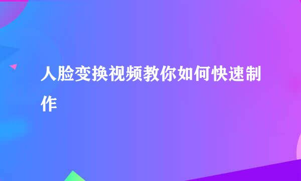 人脸变换视频教你如何快速制作