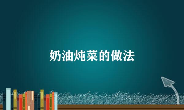 奶油炖菜的做法