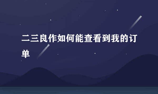 二三良作如何能查看到我的订单