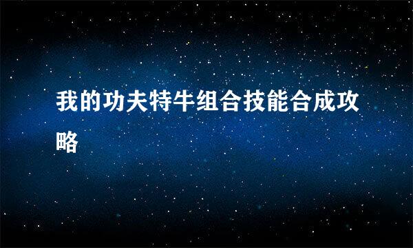 我的功夫特牛组合技能合成攻略